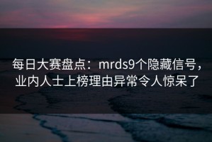每日大赛盘点：mrds9个隐藏信号，业内人士上榜理由异常令人惊呆了