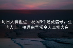 每日大赛盘点：秘闻9个隐藏信号，业内人士上榜理由异常令人真相大白