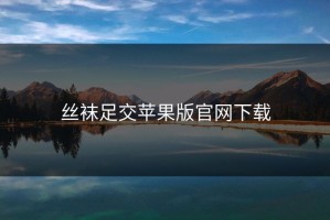 丝袜足交苹果版官网下载