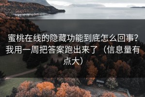 蜜桃在线的隐藏功能到底怎么回事？我用一周把答案跑出来了（信息量有点大）
