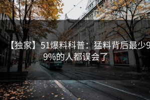 【独家】51爆料科普：猛料背后最少99%的人都误会了
