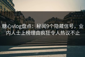 糖心vlog盘点：秘闻9个隐藏信号，业内人士上榜理由疯狂令人热议不止