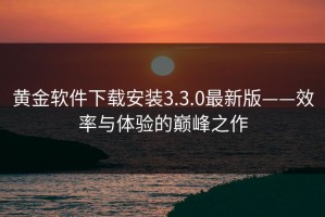 黄金软件下载安装3.3.0最新版——效率与体验的巅峰之作