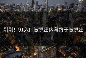 刚刚！91入口被扒出内幕终于被扒出
