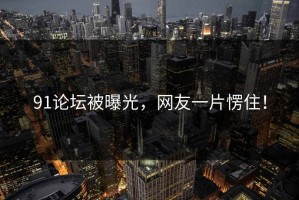 91论坛被曝光，网友一片愣住！