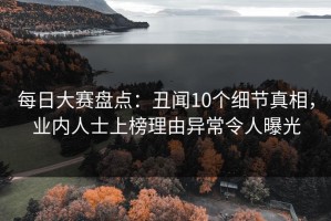 每日大赛盘点：丑闻10个细节真相，业内人士上榜理由异常令人曝光