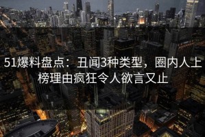 51爆料盘点：丑闻3种类型，圈内人上榜理由疯狂令人欲言又止