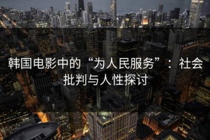 韩国电影中的“为人民服务”：社会批判与人性探讨