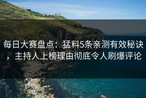 每日大赛盘点：猛料5条亲测有效秘诀，主持人上榜理由彻底令人刷爆评论