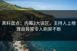 黑料盘点：内幕3大误区，主持人上榜理由异常令人刷屏不断