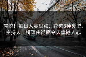 震惊！每日大赛盘点：花絮3种类型，主持人上榜理由彻底令人震撼人心