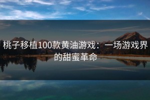 桃子移植100款黄油游戏：一场游戏界的甜蜜革命