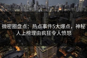 微密圈盘点：热点事件5大爆点，神秘人上榜理由疯狂令人愤怒