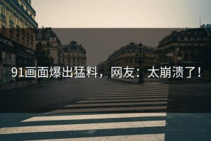91画面爆出猛料，网友：太崩溃了！