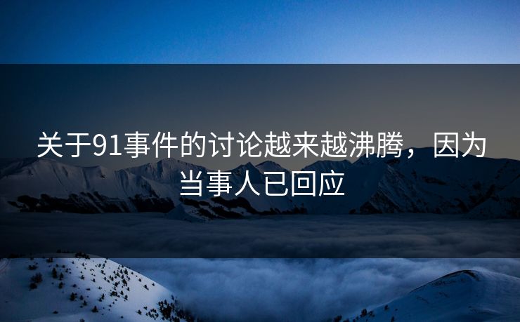 关于91事件的讨论越来越沸腾，因为当事人已回应