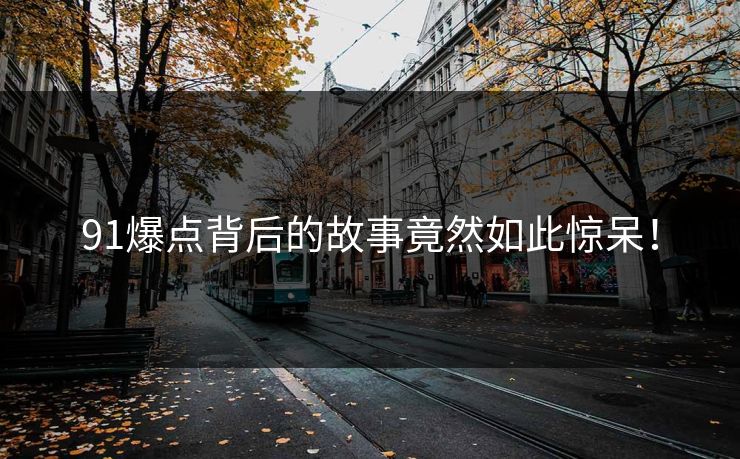 91爆点背后的故事竟然如此惊呆！