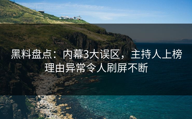 黑料盘点：内幕3大误区，主持人上榜理由异常令人刷屏不断