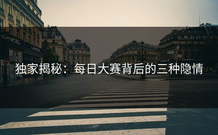 独家揭秘：每日大赛背后的三种隐情