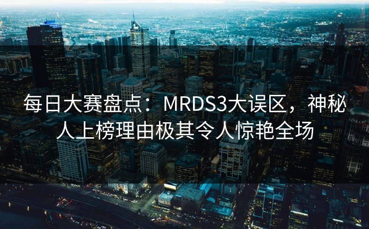 每日大赛盘点：MRDS3大误区，神秘人上榜理由极其令人惊艳全场