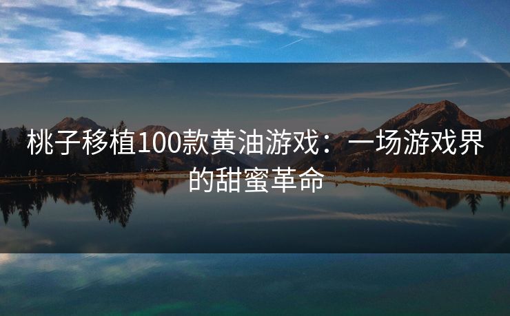 桃子移植100款黄油游戏：一场游戏界的甜蜜革命