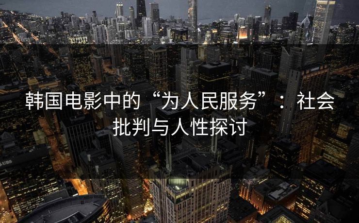 韩国电影中的“为人民服务”:社会批判与人性探讨 韩国电影中的“为人民服务”:社会批判与人性探讨