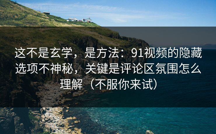 这不是玄学,是方法:91视频的隐藏选项不神秘,关键是评论区氛围怎么理解(不服你来试) 这不是玄学,是方法:91视频的隐藏选项不神秘,关键是评论区氛围怎么理解(不服你来试)