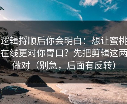 把逻辑捋顺后你会明白：想让蜜桃视频在线更对你胃口？先把剪辑这两步做对（别急，后面有反转）