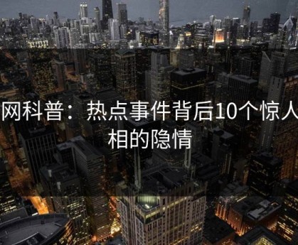 91网科普：热点事件背后10个惊人真相的隐情