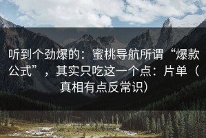 听到个劲爆的：蜜桃导航所谓“爆款公式”，其实只吃这一个点：片单（真相有点反常识）