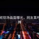 91视频现场画面曝光，网友直呼：沸腾