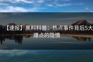 【速报】黑料科普：热点事件背后5大爆点的隐情
