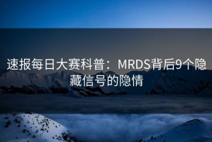 速报每日大赛科普：MRDS背后9个隐藏信号的隐情