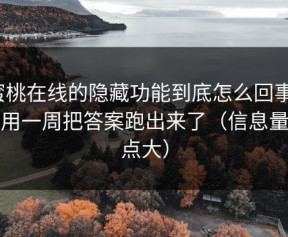 蜜桃在线的隐藏功能到底怎么回事？我用一周把答案跑出来了（信息量有点大）