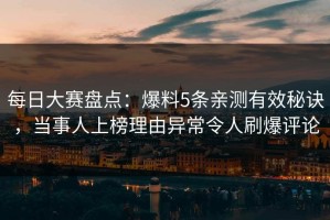 每日大赛盘点：爆料5条亲测有效秘诀，当事人上榜理由异常令人刷爆评论