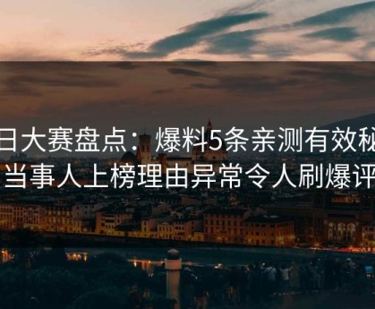 每日大赛盘点：爆料5条亲测有效秘诀，当事人上榜理由异常令人刷爆评论