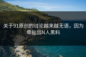 关于91原创的讨论越来越无语，因为牵扯出N人黑料