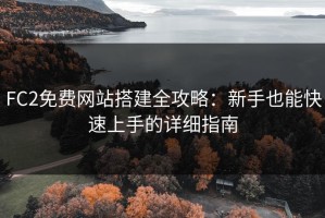 FC2免费网站搭建全攻略：新手也能快速上手的详细指南