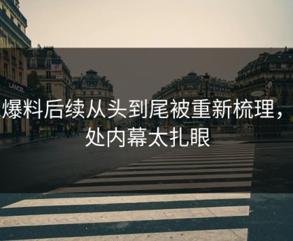 51爆料后续从头到尾被重新梳理，几处内幕太扎眼