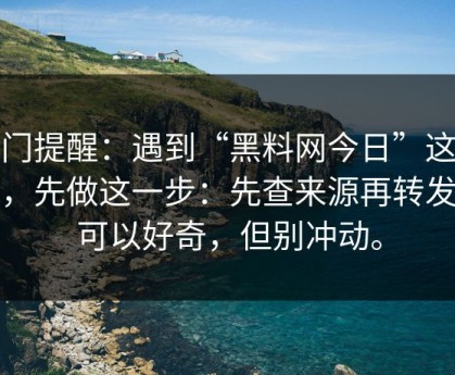 冷门提醒：遇到“黑料网今日”这类词，先做这一步：先查来源再转发你可以好奇，但别冲动。
