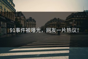 91事件被曝光，网友一片热议！