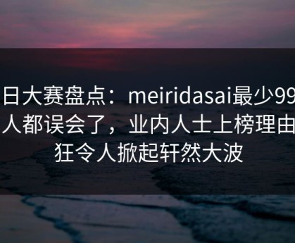 每日大赛盘点：meiridasai最少99%的人都误会了，业内人士上榜理由疯狂令人掀起轩然大波