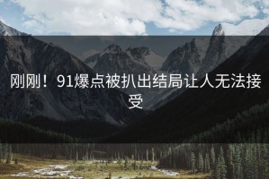刚刚！91爆点被扒出结局让人无法接受
