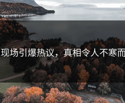 91现场引爆热议，真相令人不寒而栗