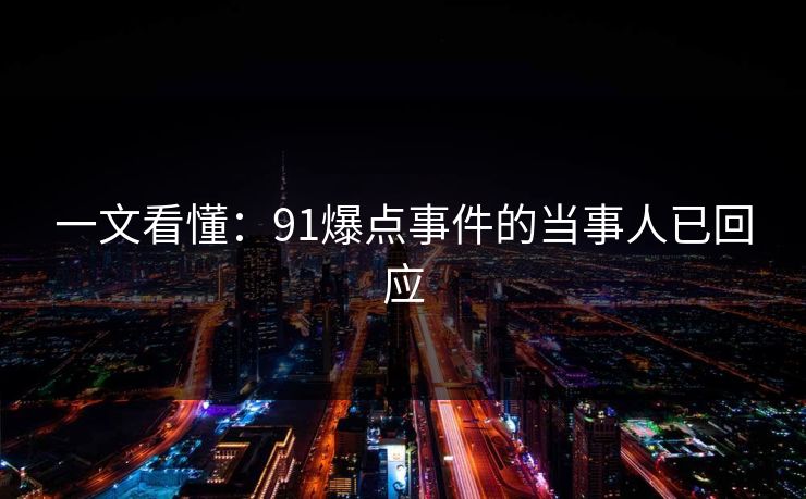 一文看懂：91爆点事件的当事人已回应