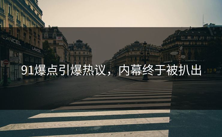 91爆点引爆热议，内幕终于被扒出