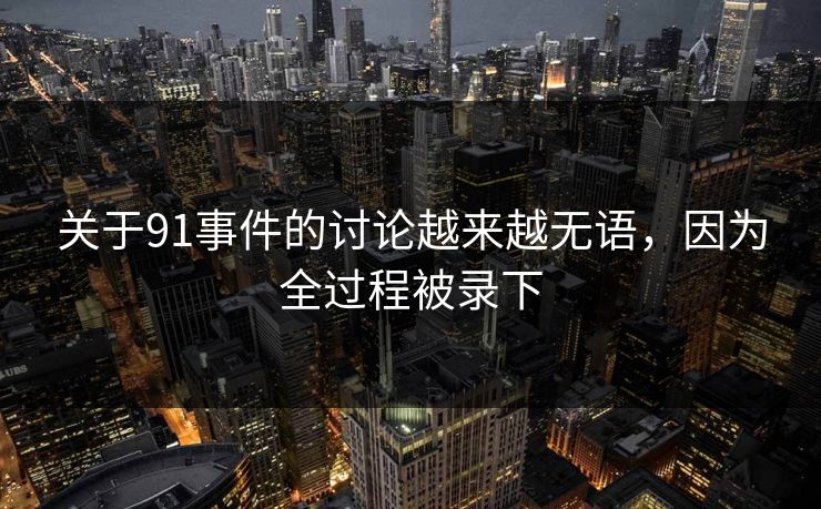 关于91事件的讨论越来越无语，因为全过程被录下