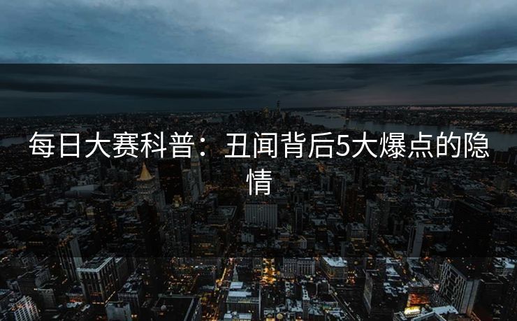 每日大赛科普：丑闻背后5大爆点的隐情