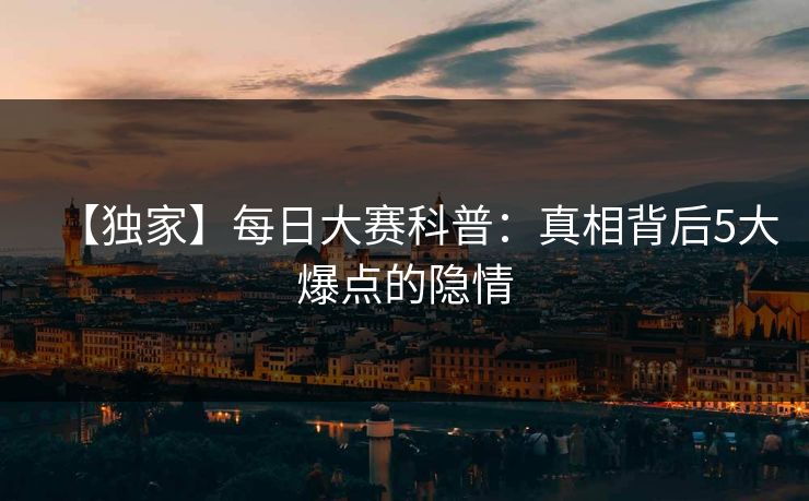 【独家】每日大赛科普：真相背后5大爆点的隐情