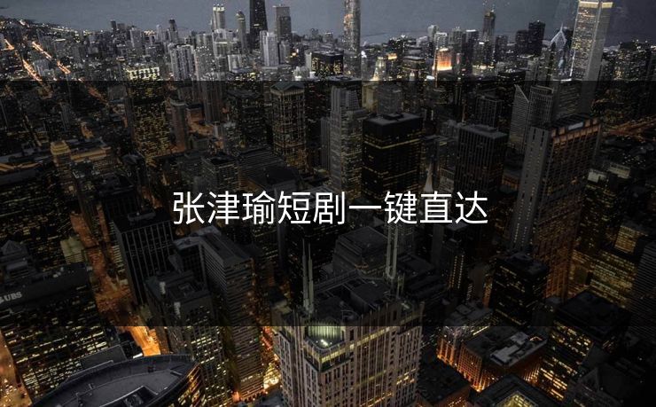 张津瑜短剧一键直达
