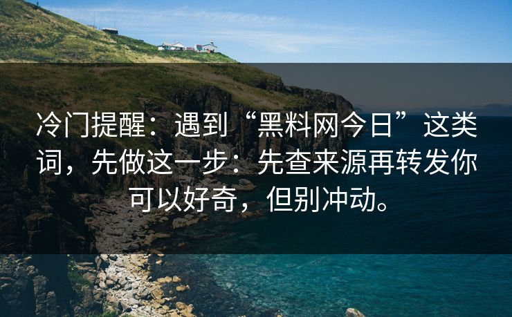 冷门提醒：遇到“黑料网今日”这类词，先做这一步：先查来源再转发你可以好奇，但别冲动。